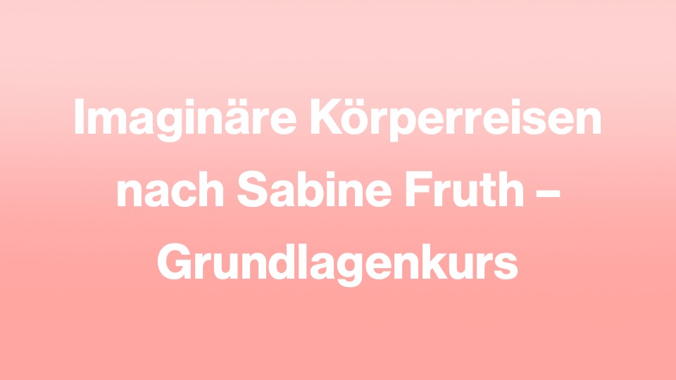 Imaginäre Körperreisen nach Sabine Fruth – Grundlagenkurs, start 20.3.26